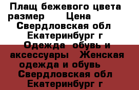 Плащ бежевого цвета, размер 42 › Цена ­ 1 800 - Свердловская обл., Екатеринбург г. Одежда, обувь и аксессуары » Женская одежда и обувь   . Свердловская обл.,Екатеринбург г.